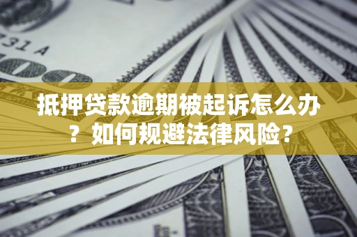 武汉抵押贷款逾期被起诉怎么办？如何规避法律风险？