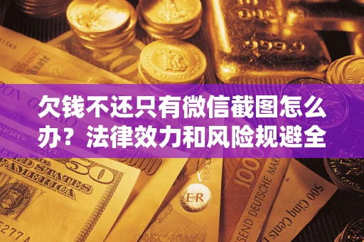 武汉欠钱不还只有微信截图怎么办？法律效力和风险规避全解析