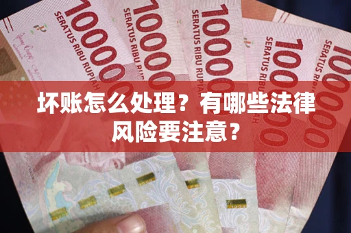 武汉坏账怎么处理？有哪些法律风险要注意？