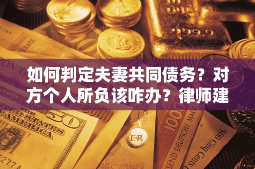 武汉如何判定夫妻共同债务？对方个人所负该咋办？律师建议