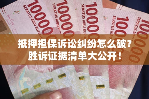 武汉抵押担保诉讼纠纷怎么破？胜诉证据清单大公开！