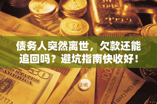 武汉债务人突然离世，欠款还能追回吗？避坑指南快收好！