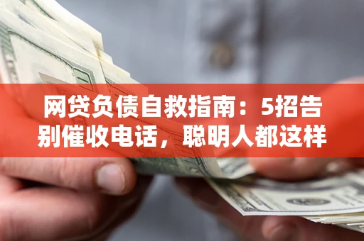 武汉网贷负债自救指南：5招告别催收电话，聪明人都这样做