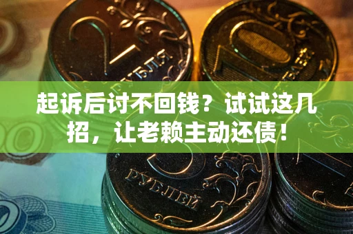 武汉起诉后讨不回钱？试试这几招，让老赖主动还债！