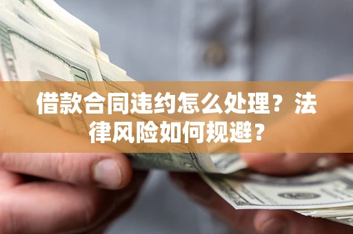 武汉借款合同违约怎么处理？法律风险如何规避？