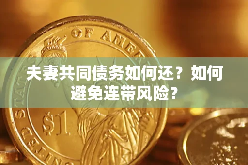 武汉夫妻共同债务如何还？如何避免连带风险？