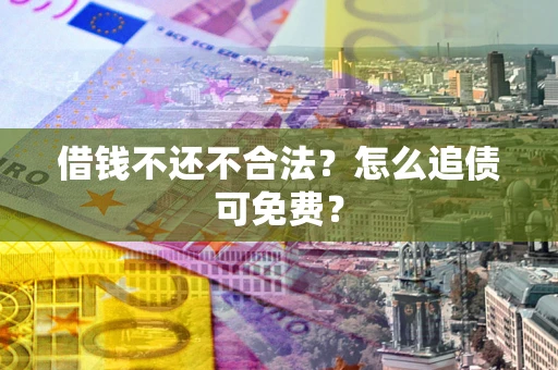 武汉借钱不还不合法？怎么追债可免费？