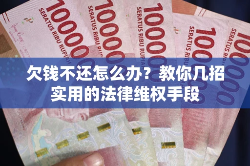 武汉欠钱不还怎么办？教你几招实用的法律维权手段