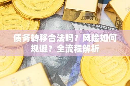 武汉债务转移合法吗？风险如何规避？全流程解析