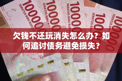 武汉欠钱不还玩消失怎么办？如何追讨债务避免损失？