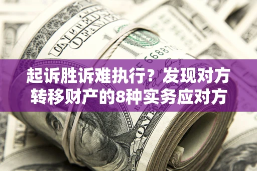 武汉起诉胜诉难执行？发现对方转移财产的8种实务应对方案