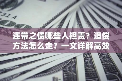 武汉连带之债哪些人担责？追偿方法怎么走？一文详解高效维权流程