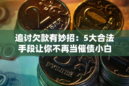 武汉追讨欠款有妙招：5大合法手段让你不再当催债小白