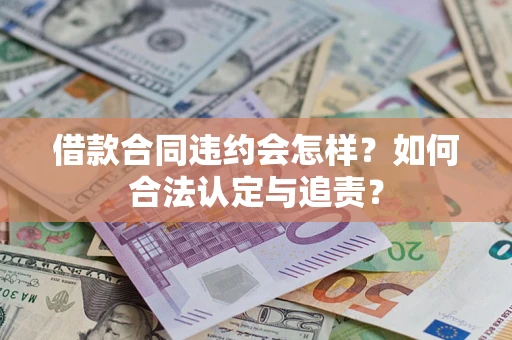 武汉借款合同违约会怎样？如何合法认定与追责？