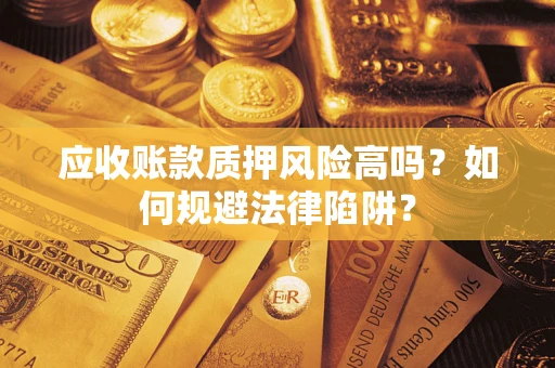 武汉应收账款质押风险高吗？如何规避法律陷阱？