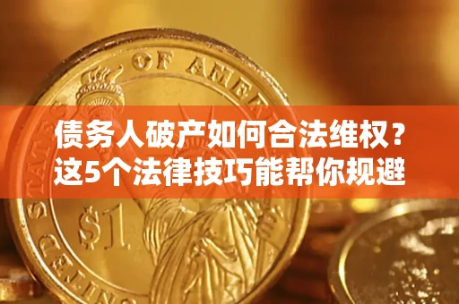 武汉债务人破产如何合法维权？这5个法律技巧能帮你规避风险