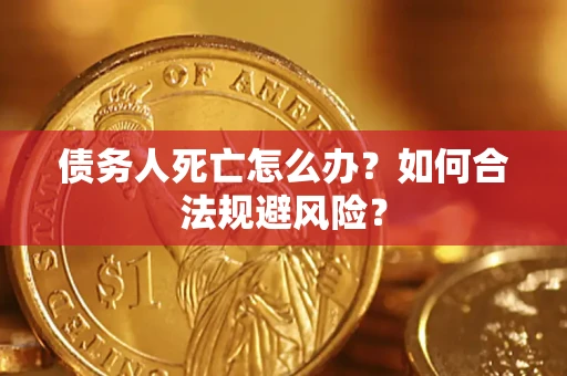 武汉债务人死亡怎么办？如何合法规避风险？
