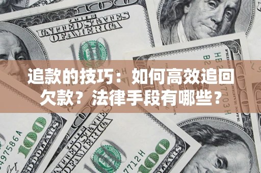 武汉追款的技巧：如何高效追回欠款？法律手段有哪些？