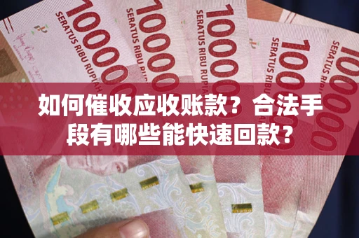 武汉如何催收应收账款？合法手段有哪些能快速回款？