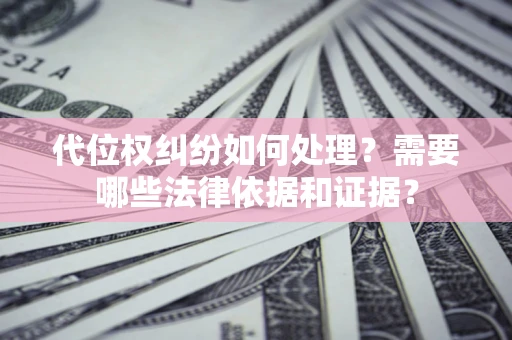 武汉代位权纠纷如何处理？需要哪些法律依据和证据？