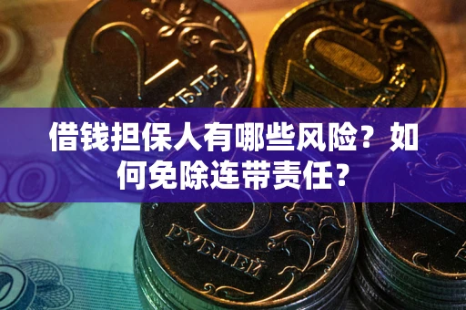 武汉借钱担保人有哪些风险？如何免除连带责任？