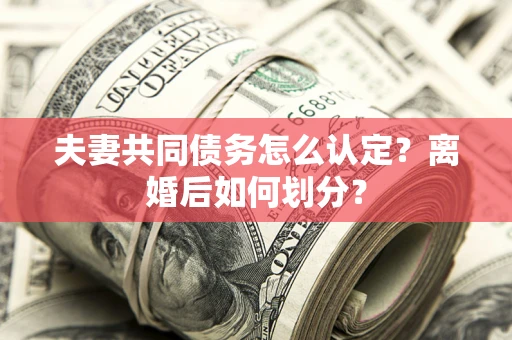 武汉夫妻共同债务怎么认定？离婚后如何划分？