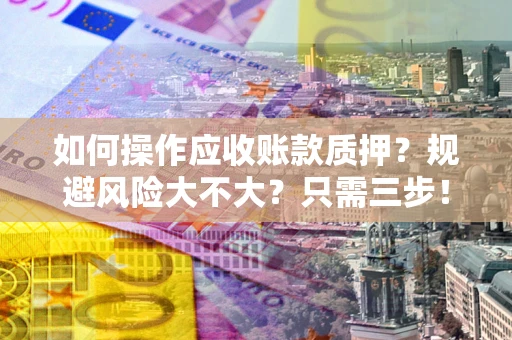 武汉如何操作应收账款质押？规避风险大不大？只需三步！