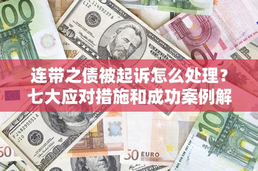 武汉连带之债被起诉怎么处理？七大应对措施和成功案例解析