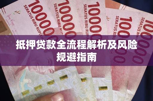 武汉抵押贷款全流程解析及风险规避指南