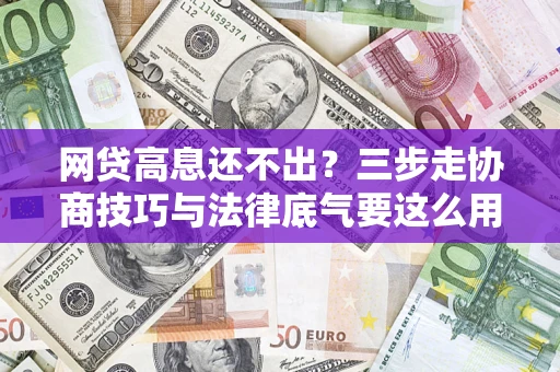 武汉网贷高息还不出？三步走协商技巧与法律底气要这么用