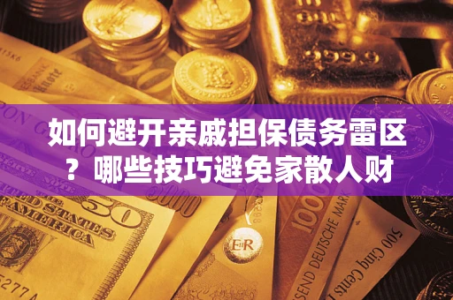 武汉如何避开亲戚担保债务雷区？哪些技巧避免家散人财