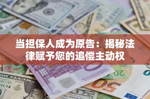 武汉当担保人成为原告:揭秘法律赋予您的追偿主动权 武汉当担保人成为原告:揭秘法律赋予您的追偿主动权