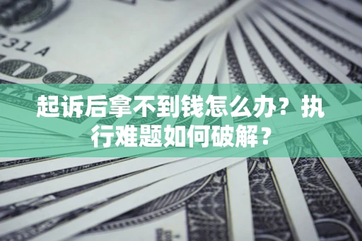 武汉起诉后拿不到钱怎么办?执行难题如何破解? 武汉起诉后拿不到钱怎么办?执行难题如何破解?