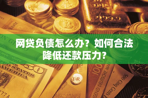 武汉网贷负债怎么办？如何合法降低还款压力？