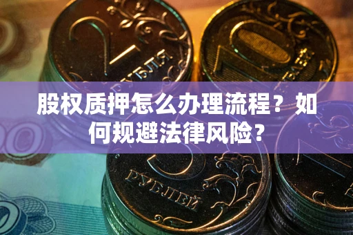 武汉股权质押怎么办理流程？如何规避法律风险？