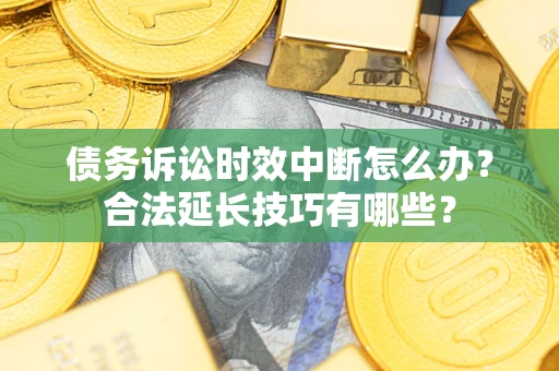 武汉债务诉讼时效中断怎么办？合法延长技巧有哪些？