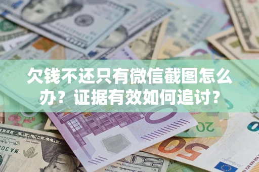 武汉欠钱不还只有微信截图怎么办？证据有效如何追讨？