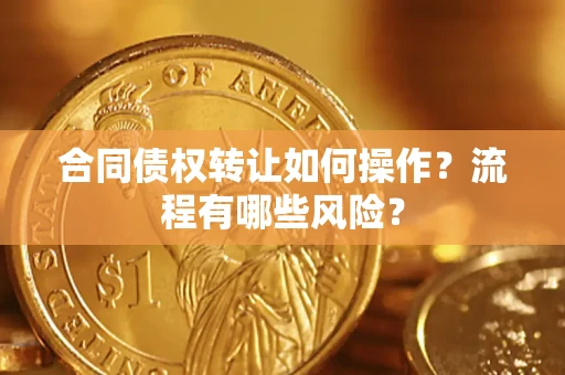 武汉合同债权转让如何操作？流程有哪些风险？