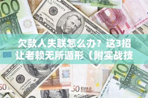 武汉欠款人失联怎么办？这3招让老赖无所遁形（附实战技巧）