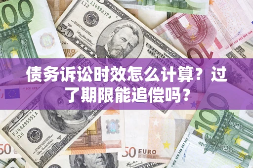 武汉债务诉讼时效怎么计算？过了期限能追偿吗？