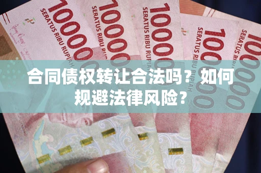 武汉合同债权转让合法吗？如何规避法律风险？