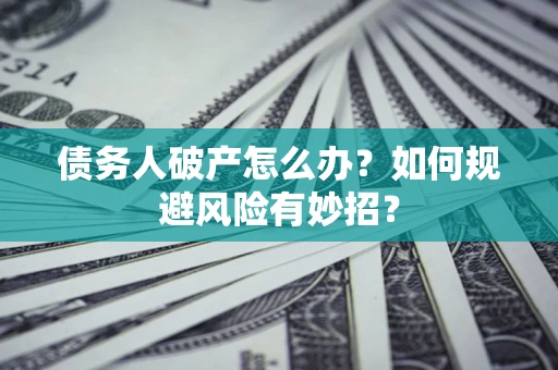 武汉债务人破产怎么办？如何规避风险有妙招？