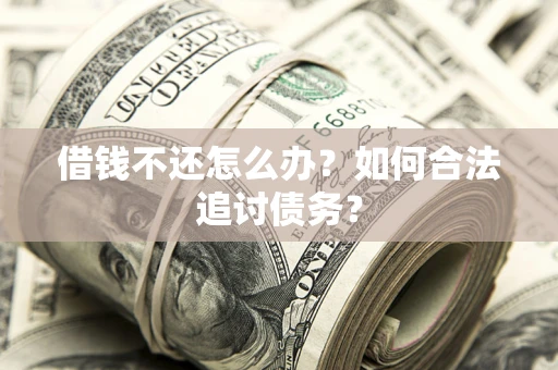 武汉借钱不还怎么办？如何合法追讨债务？