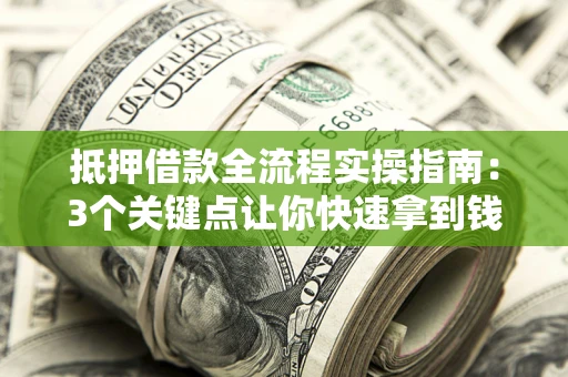 武汉抵押借款全流程实操指南：3个关键点让你快速拿到钱