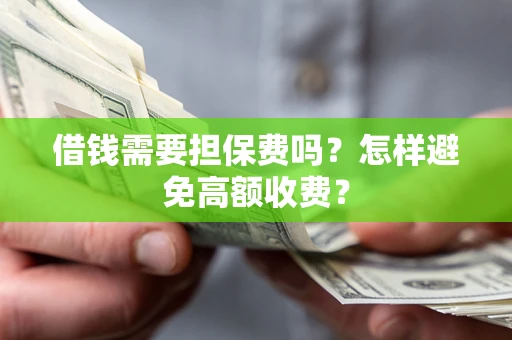 武汉借钱需要担保费吗？怎样避免高额收费？