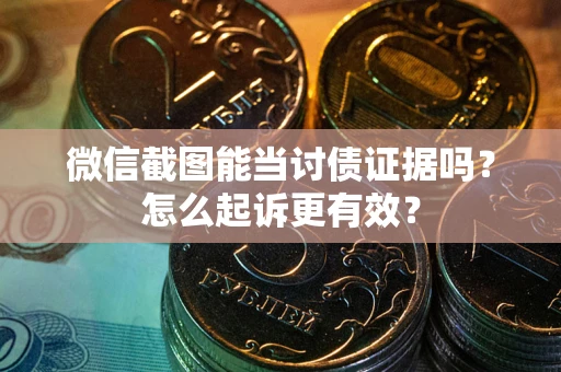 武汉微信截图能当讨债证据吗？怎么起诉更有效？