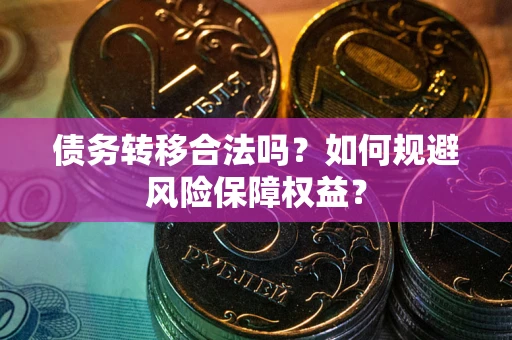 武汉债务转移合法吗？如何规避风险保障权益？