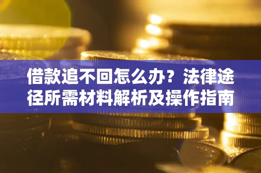 武汉借款追不回怎么办?法律途径所需材料解析及操作指南 武汉借款追不回怎么办?法律途径所需材料解析及操作指南