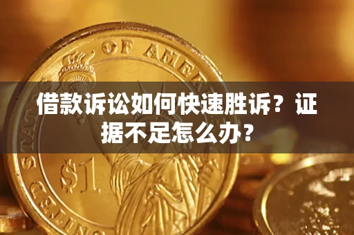 武汉借款诉讼如何快速胜诉？证据不足怎么办？