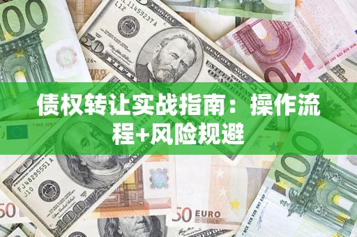 武汉债权转让实战指南：操作流程+风险规避
